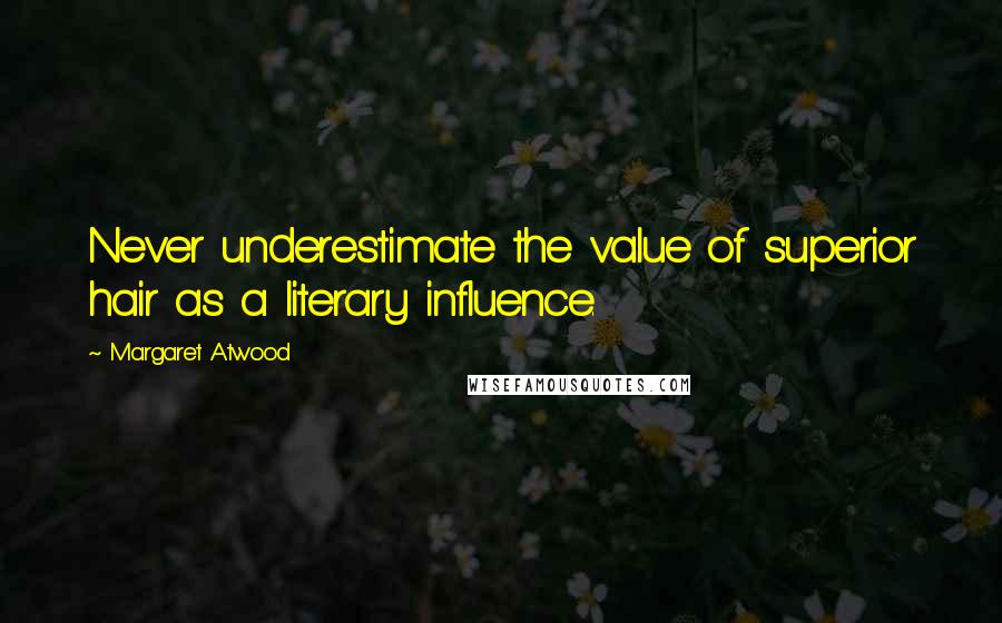 Margaret Atwood Quotes: Never underestimate the value of superior hair as a literary influence.