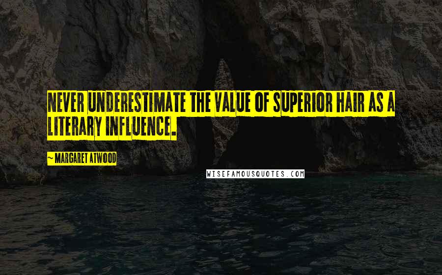 Margaret Atwood Quotes: Never underestimate the value of superior hair as a literary influence.