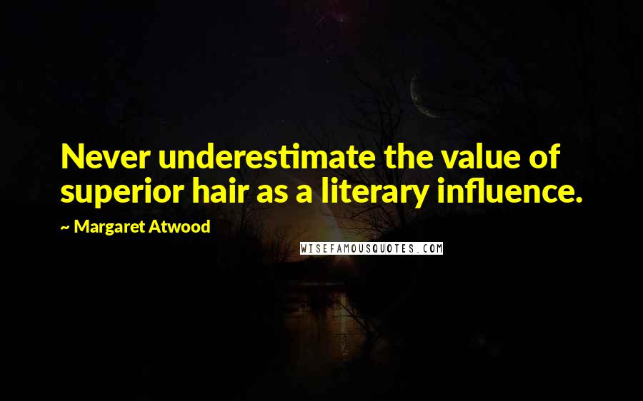 Margaret Atwood Quotes: Never underestimate the value of superior hair as a literary influence.