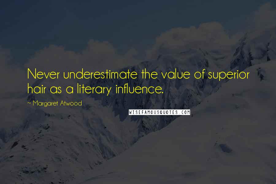 Margaret Atwood Quotes: Never underestimate the value of superior hair as a literary influence.