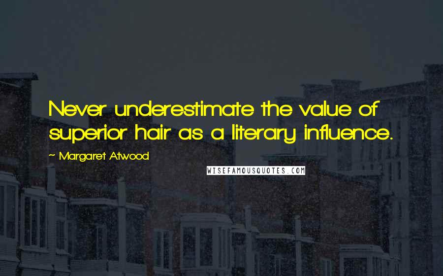 Margaret Atwood Quotes: Never underestimate the value of superior hair as a literary influence.