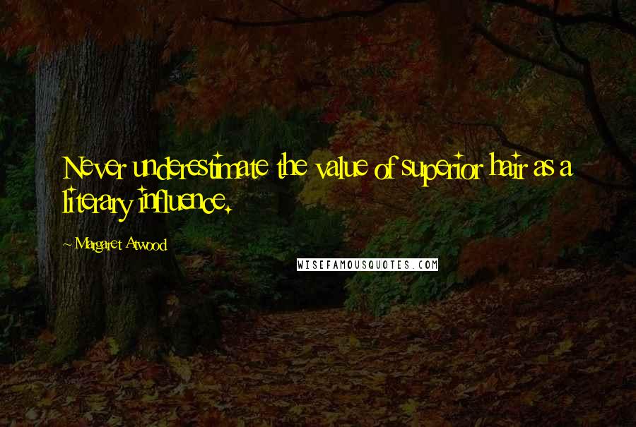 Margaret Atwood Quotes: Never underestimate the value of superior hair as a literary influence.