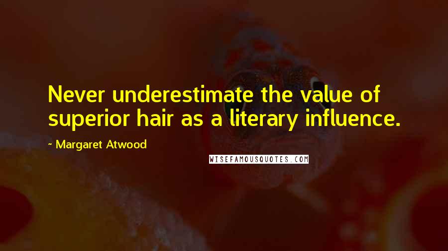 Margaret Atwood Quotes: Never underestimate the value of superior hair as a literary influence.
