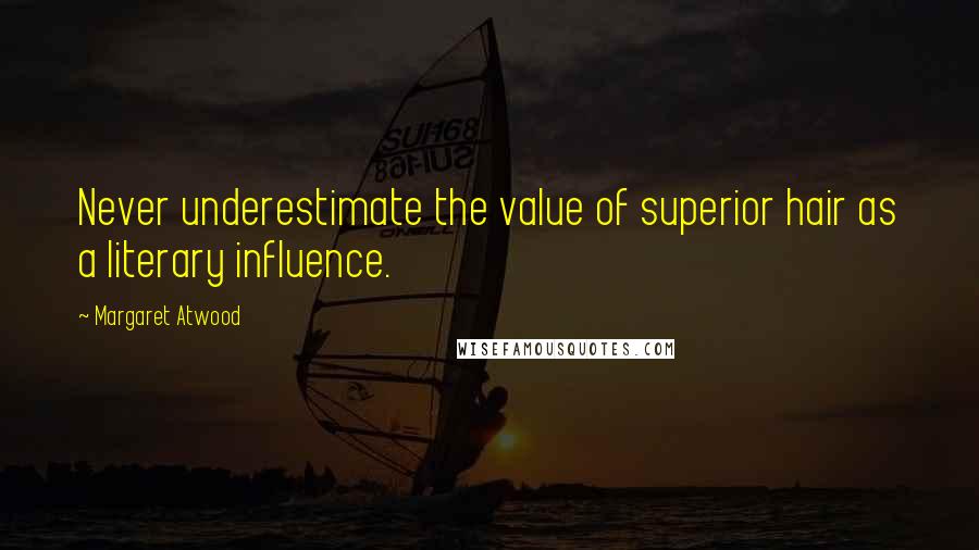 Margaret Atwood Quotes: Never underestimate the value of superior hair as a literary influence.