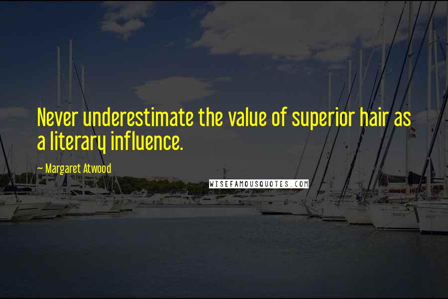Margaret Atwood Quotes: Never underestimate the value of superior hair as a literary influence.