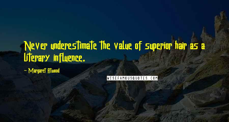 Margaret Atwood Quotes: Never underestimate the value of superior hair as a literary influence.