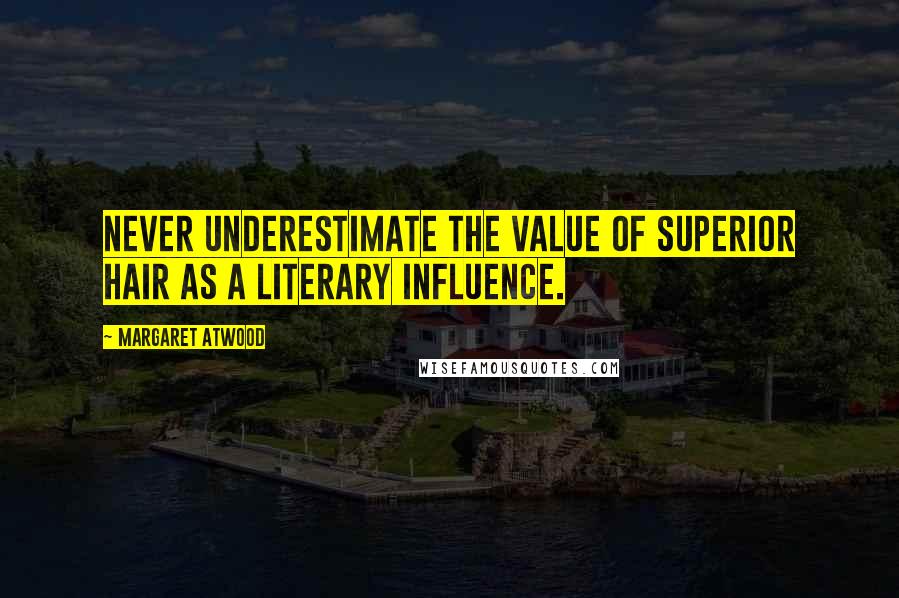 Margaret Atwood Quotes: Never underestimate the value of superior hair as a literary influence.