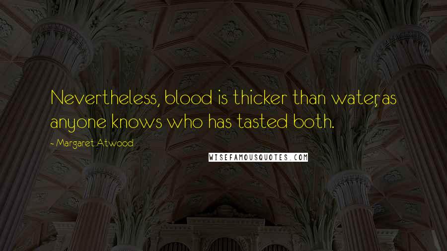 Margaret Atwood Quotes: Nevertheless, blood is thicker than water, as anyone knows who has tasted both.