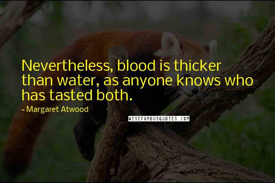 Margaret Atwood Quotes: Nevertheless, blood is thicker than water, as anyone knows who has tasted both.