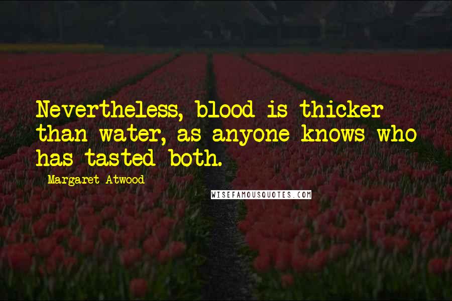 Margaret Atwood Quotes: Nevertheless, blood is thicker than water, as anyone knows who has tasted both.