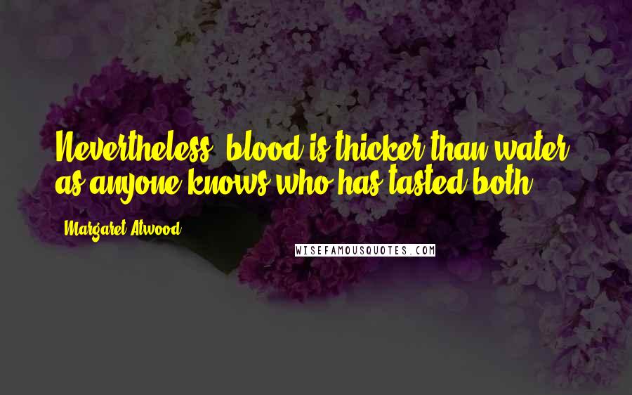 Margaret Atwood Quotes: Nevertheless, blood is thicker than water, as anyone knows who has tasted both.