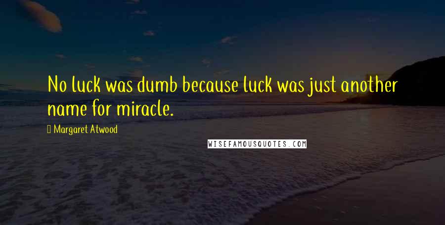 Margaret Atwood Quotes: No luck was dumb because luck was just another name for miracle.