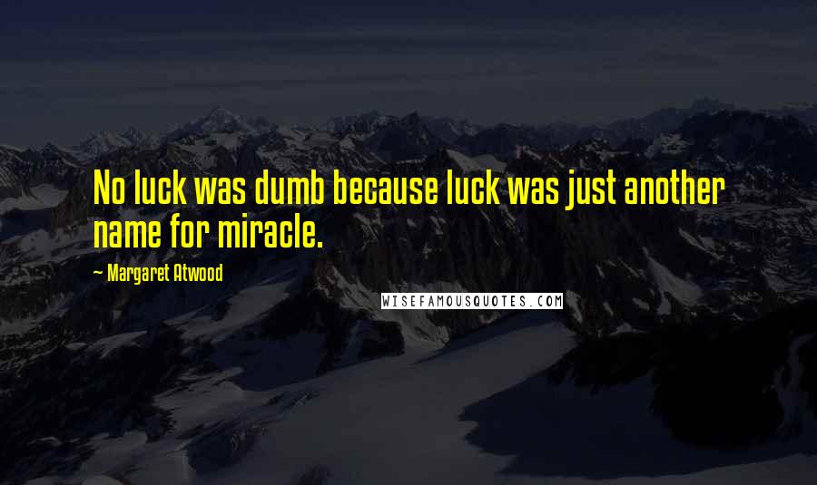 Margaret Atwood Quotes: No luck was dumb because luck was just another name for miracle.