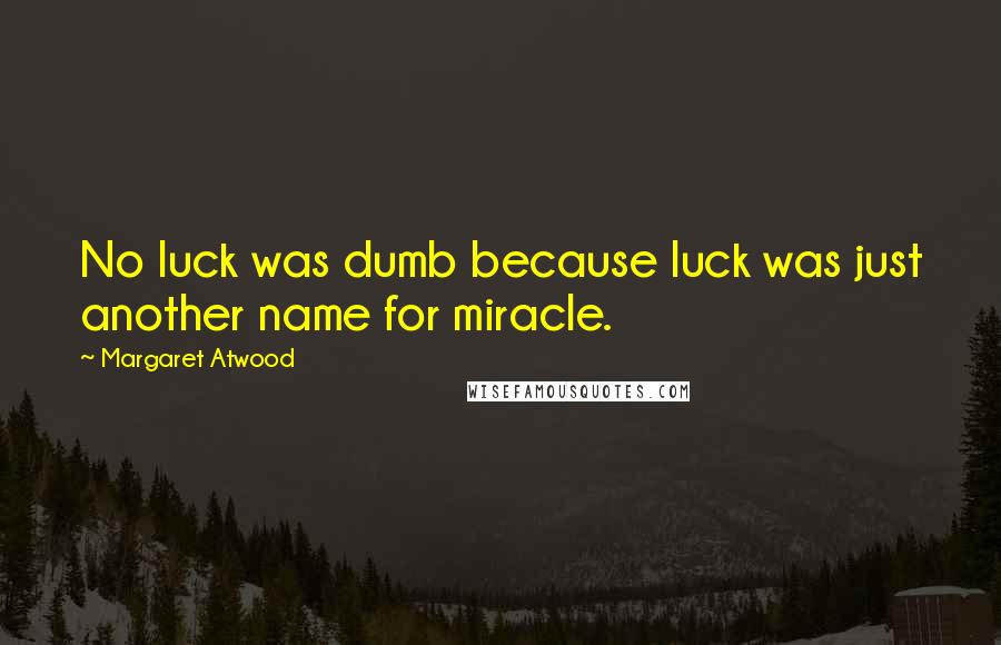 Margaret Atwood Quotes: No luck was dumb because luck was just another name for miracle.