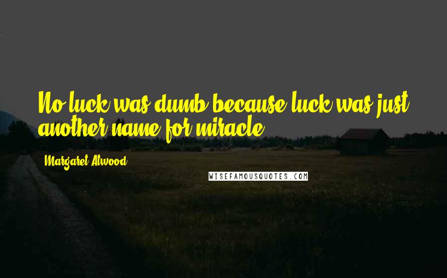 Margaret Atwood Quotes: No luck was dumb because luck was just another name for miracle.