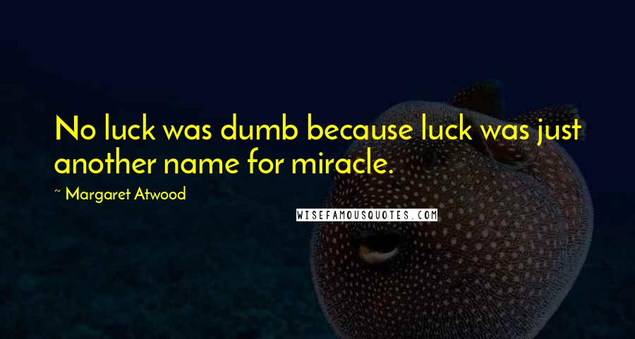 Margaret Atwood Quotes: No luck was dumb because luck was just another name for miracle.