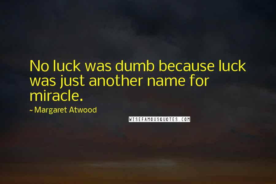 Margaret Atwood Quotes: No luck was dumb because luck was just another name for miracle.