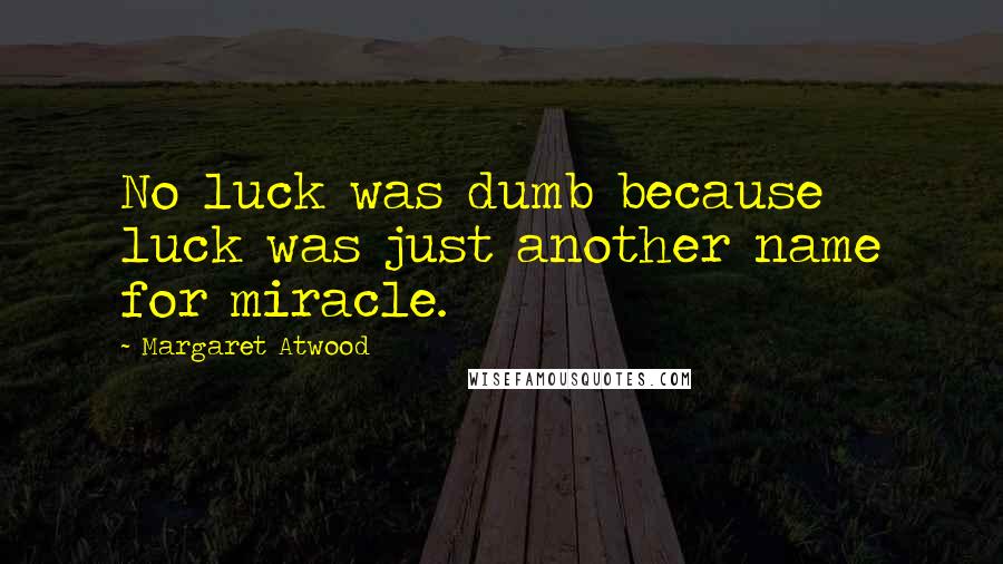 Margaret Atwood Quotes: No luck was dumb because luck was just another name for miracle.