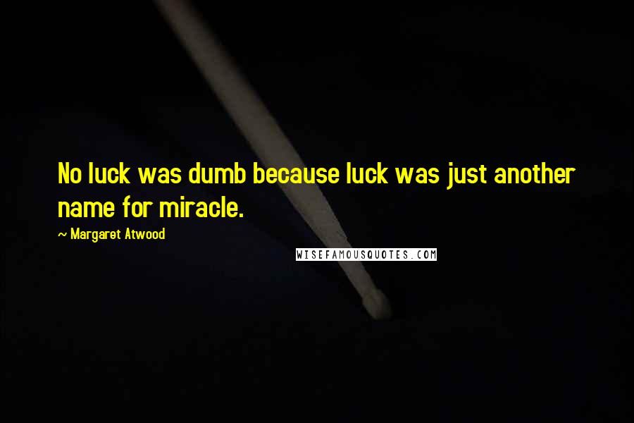 Margaret Atwood Quotes: No luck was dumb because luck was just another name for miracle.