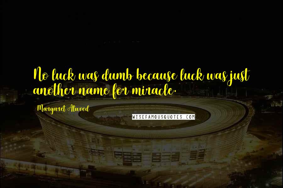 Margaret Atwood Quotes: No luck was dumb because luck was just another name for miracle.