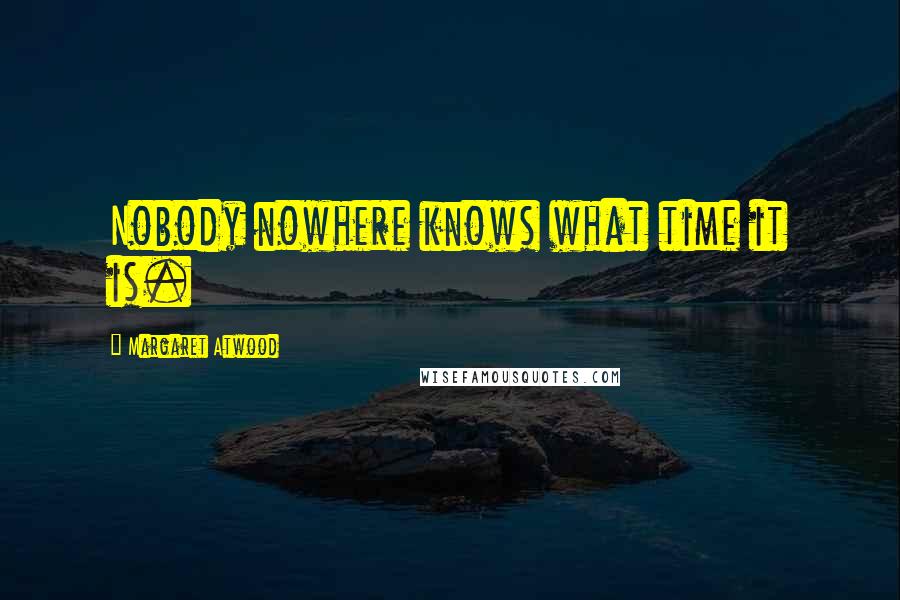 Margaret Atwood Quotes: Nobody nowhere knows what time it is.