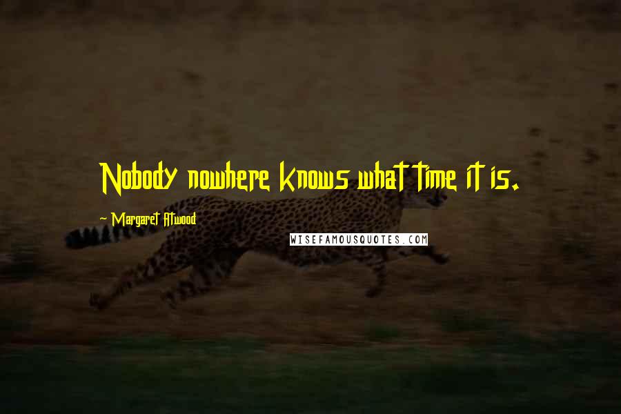 Margaret Atwood Quotes: Nobody nowhere knows what time it is.