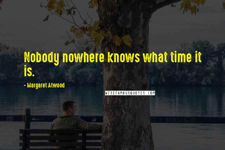 Margaret Atwood Quotes: Nobody nowhere knows what time it is.
