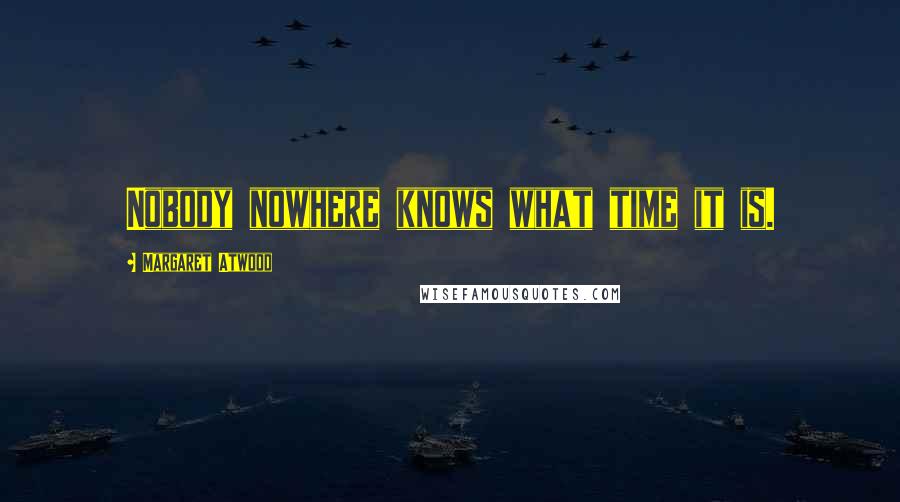 Margaret Atwood Quotes: Nobody nowhere knows what time it is.