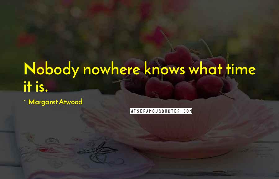 Margaret Atwood Quotes: Nobody nowhere knows what time it is.