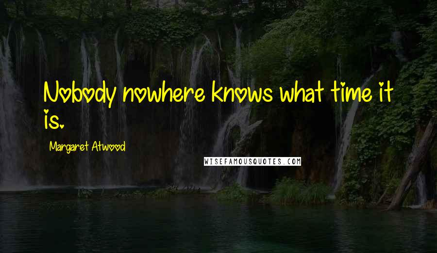 Margaret Atwood Quotes: Nobody nowhere knows what time it is.