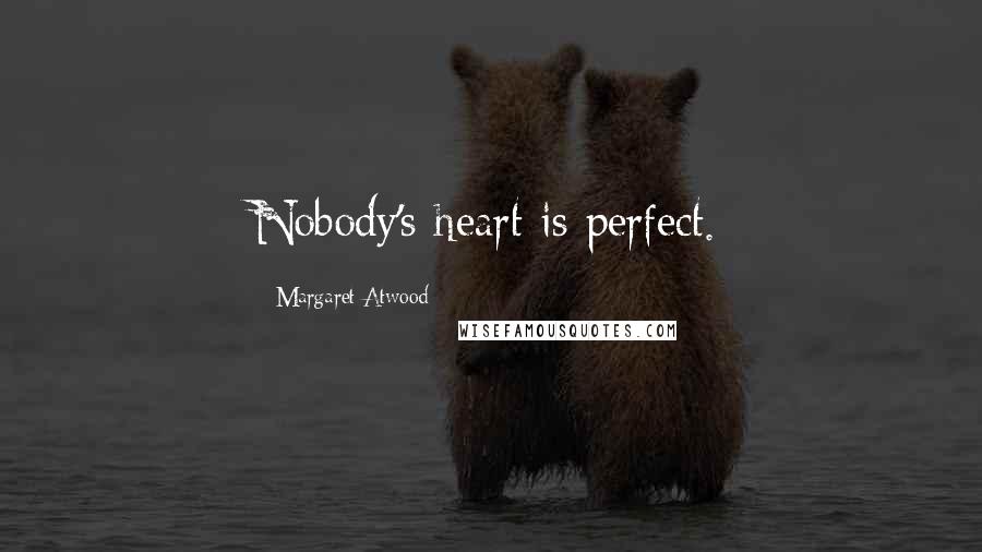 Margaret Atwood Quotes: Nobody's heart is perfect.