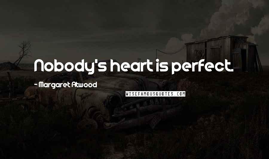 Margaret Atwood Quotes: Nobody's heart is perfect.