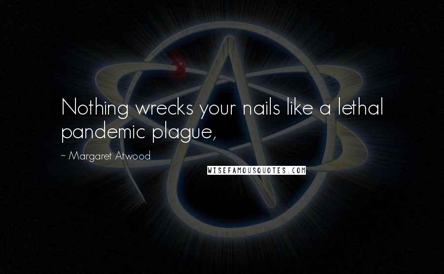 Margaret Atwood Quotes: Nothing wrecks your nails like a lethal pandemic plague,