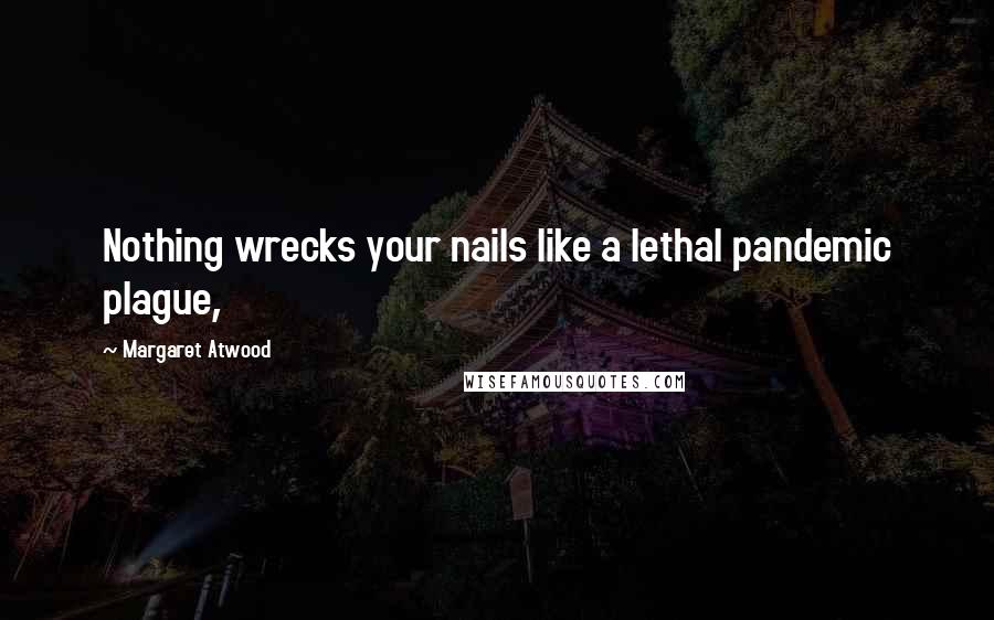 Margaret Atwood Quotes: Nothing wrecks your nails like a lethal pandemic plague,