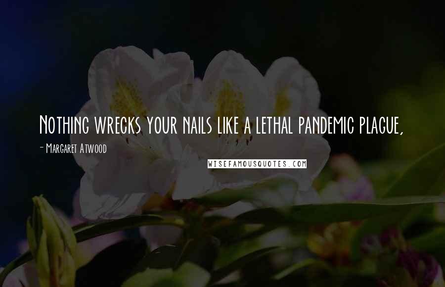 Margaret Atwood Quotes: Nothing wrecks your nails like a lethal pandemic plague,
