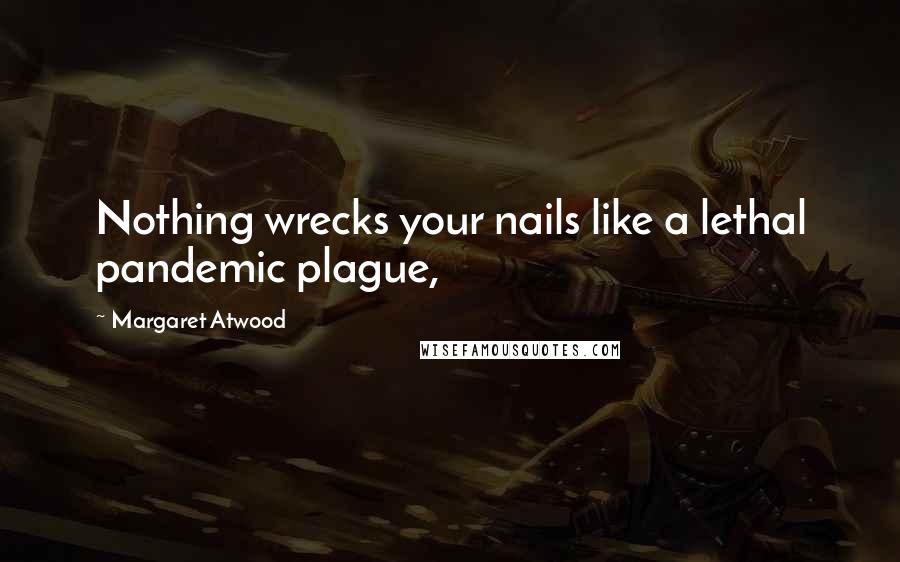 Margaret Atwood Quotes: Nothing wrecks your nails like a lethal pandemic plague,