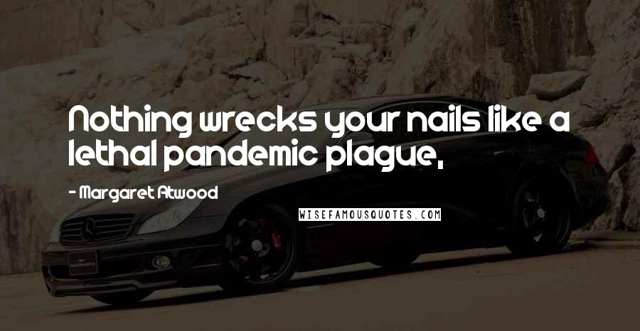 Margaret Atwood Quotes: Nothing wrecks your nails like a lethal pandemic plague,