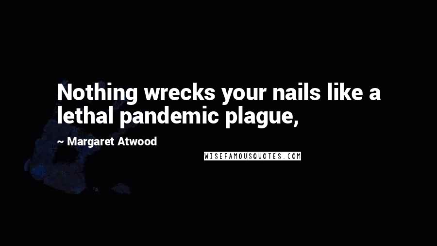 Margaret Atwood Quotes: Nothing wrecks your nails like a lethal pandemic plague,