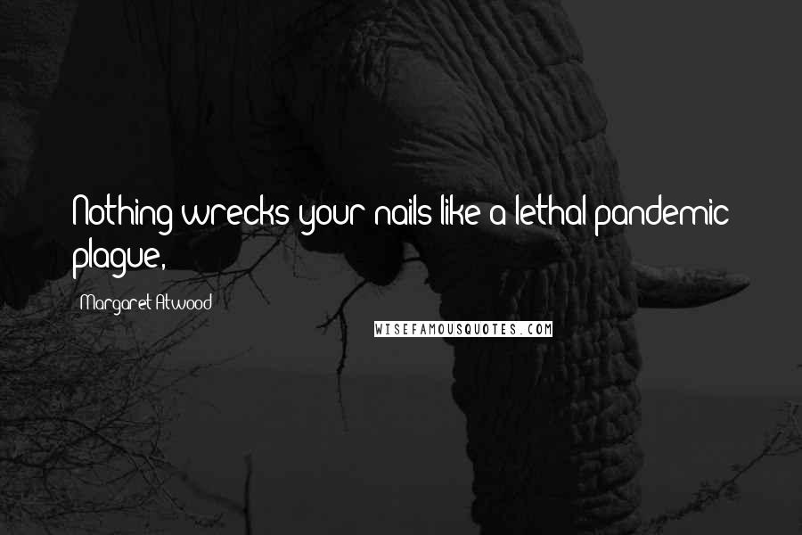 Margaret Atwood Quotes: Nothing wrecks your nails like a lethal pandemic plague,