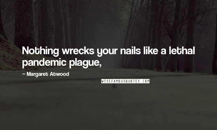 Margaret Atwood Quotes: Nothing wrecks your nails like a lethal pandemic plague,