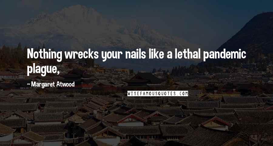 Margaret Atwood Quotes: Nothing wrecks your nails like a lethal pandemic plague,