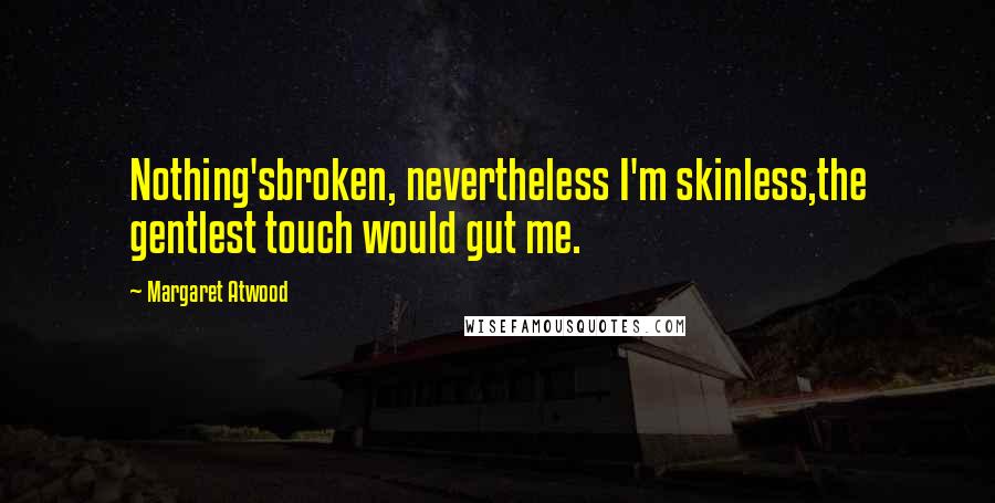 Margaret Atwood Quotes: Nothing'sbroken, nevertheless I'm skinless,the gentlest touch would gut me.