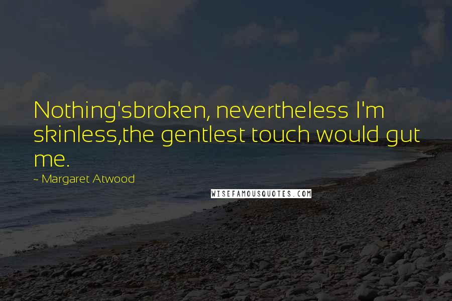 Margaret Atwood Quotes: Nothing'sbroken, nevertheless I'm skinless,the gentlest touch would gut me.