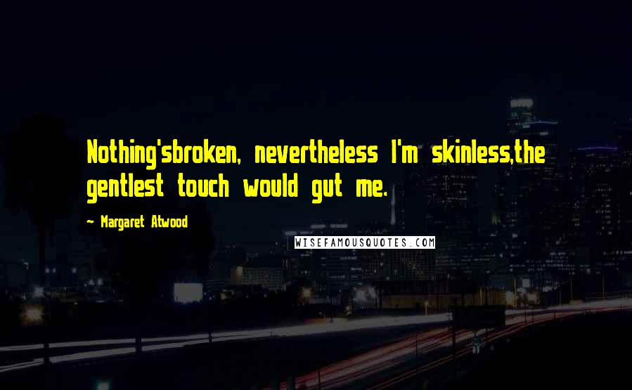 Margaret Atwood Quotes: Nothing'sbroken, nevertheless I'm skinless,the gentlest touch would gut me.