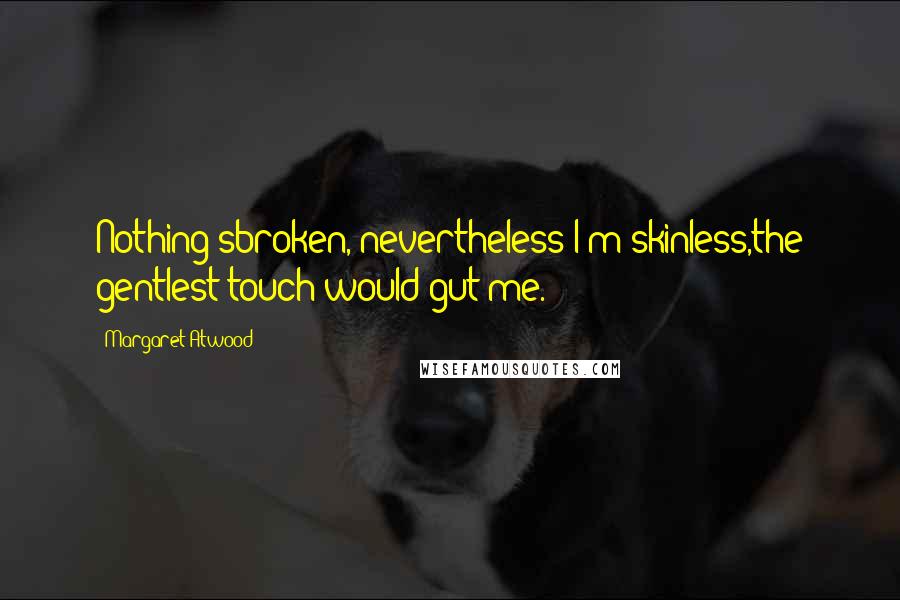 Margaret Atwood Quotes: Nothing'sbroken, nevertheless I'm skinless,the gentlest touch would gut me.