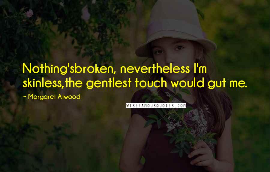 Margaret Atwood Quotes: Nothing'sbroken, nevertheless I'm skinless,the gentlest touch would gut me.