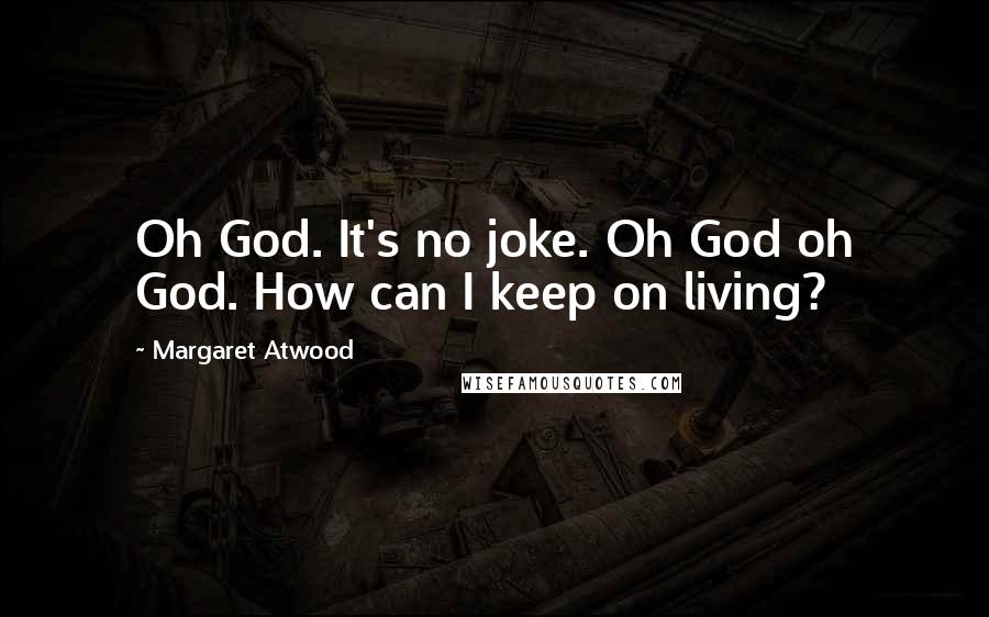 Margaret Atwood Quotes: Oh God. It's no joke. Oh God oh God. How can I keep on living?