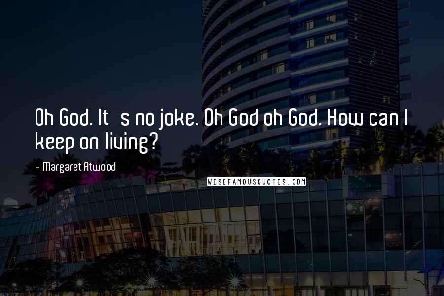 Margaret Atwood Quotes: Oh God. It's no joke. Oh God oh God. How can I keep on living?
