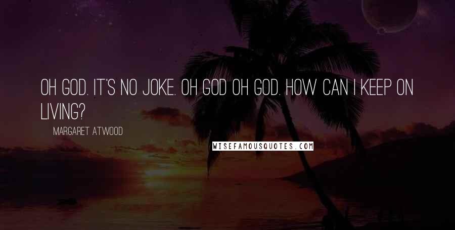 Margaret Atwood Quotes: Oh God. It's no joke. Oh God oh God. How can I keep on living?