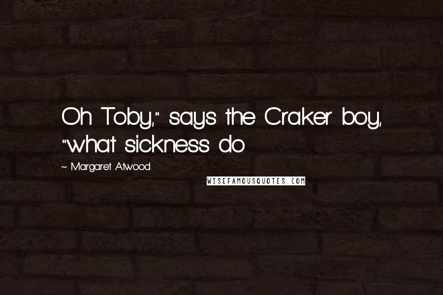 Margaret Atwood Quotes: Oh Toby," says the Craker boy, "what sickness do